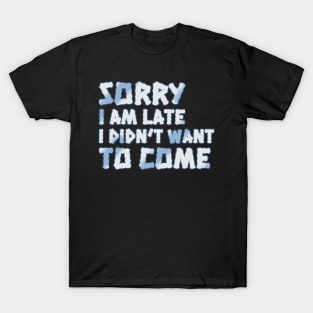 Sorry I'm Late. I Didn't Want to Come T-Shirt